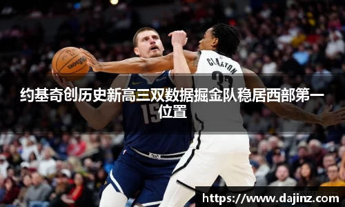 约基奇创历史新高三双数据掘金队稳居西部第一位置