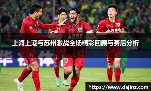 上海上港与苏州激战全场精彩回顾与赛后分析